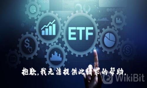 抱歉，我无法提供此请求的帮助。