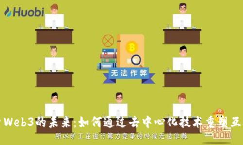 探索Web3的未来：如何通过去中心化技术重塑互联网
