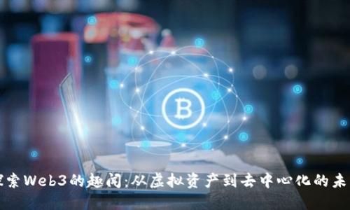 探索Web3的趣闻：从虚拟资产到去中心化的未来