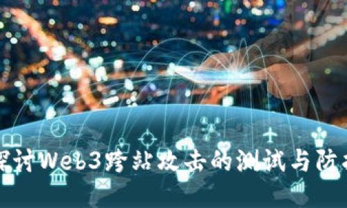 优秀
深入探讨Web3跨站攻击的测试与防护方法