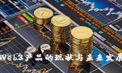 国内Web3产品的现状与未来发展趋势