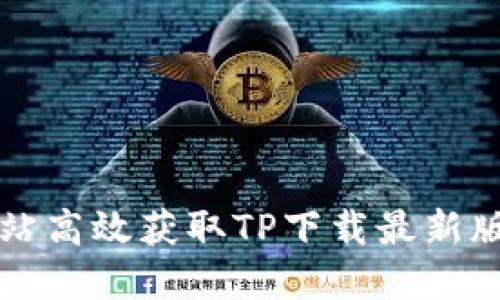 如何从官方网站高效获取TP下载最新版本的完整指南