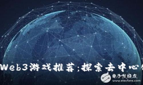 2023年最新Web3游戏推荐：探索去中心化游戏的未来