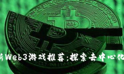 2023年最新Web3游戏推荐：探索去中心化游戏的未来
