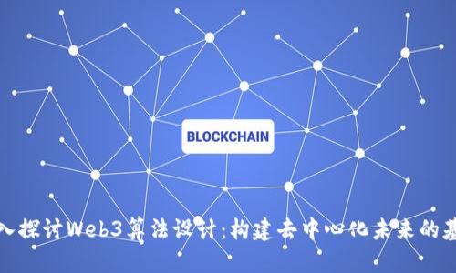 深入探讨Web3算法设计：构建去中心化未来的基础