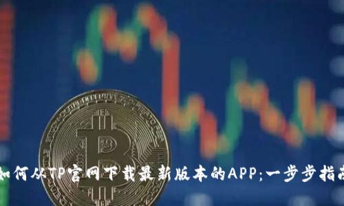 如何从TP官网下载最新版本的APP：一步步指南