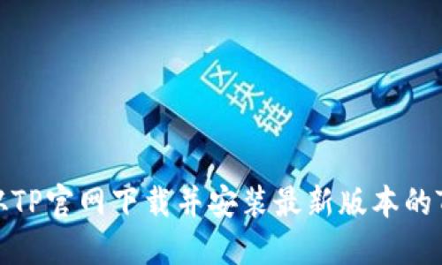 如何从TP官网下载并安装最新版本的TP软件