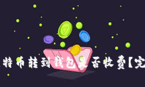  平台比特币转到钱包是否收费？完全解析！