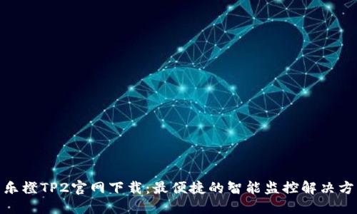 : 乐橙TP2官网下载：最便捷的智能监控解决方案