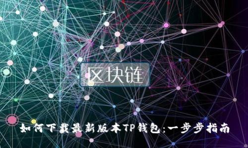 如何下载最新版本TP钱包：一步步指南
