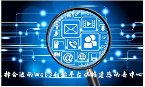 如何选择合适的Web3初始平台以搭建您的去中心化应用