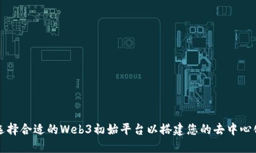 如何选择合适的Web3初始平台以搭建您的去中心化应用