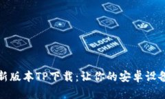 : 2025年最新版本TP下载：让你的安卓设备体验更流