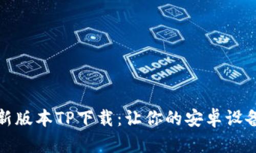 : 2025年最新版本TP下载：让你的安卓设备体验更流畅！