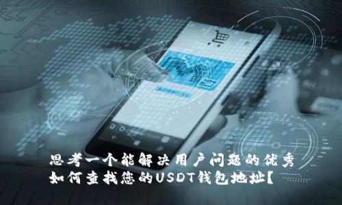 思考一个能解决用户问题的优秀
如何查找您的USDT钱包地址？