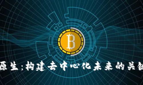  探索Web3原生：构建去中心化未来的关键技术与应用