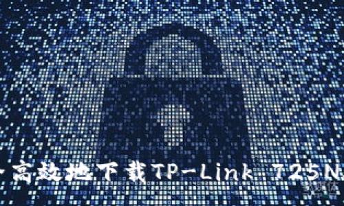 :
如何安全高效地下载TP-Link 725N驱动程序