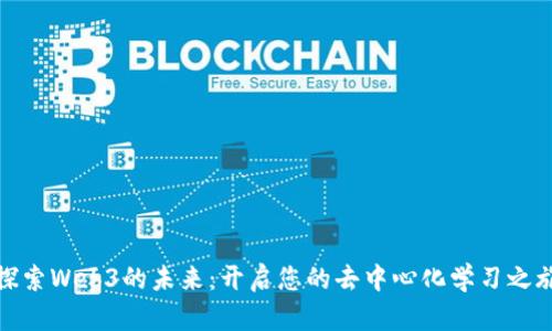 探索Web3的未来：开启您的去中心化学习之旅