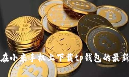  如何在小米手机上下载tp钱包的最新版本？