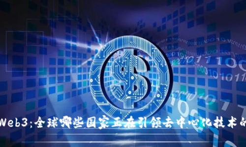 探索Web3：全球哪些国家正在引领去中心化技术的未来