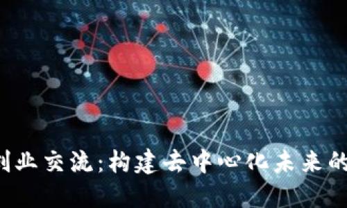 : Web3创业交流：构建去中心化未来的交流平台