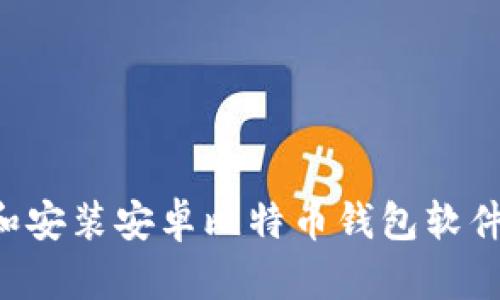 如何下载和安装安卓比特币钱包软件：全面指南