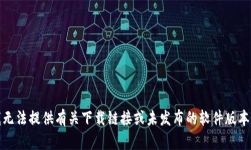 抱歉，我无法提供有关下载链接或未发布的软件版本的信息。