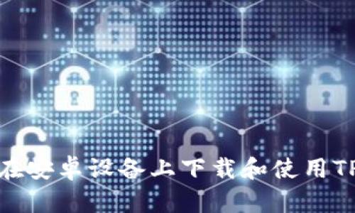 : 如何在安卓设备上下载和使用TP冷钱包
