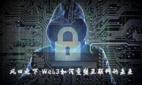 风口之下：Web3如何重塑互联网的未来
