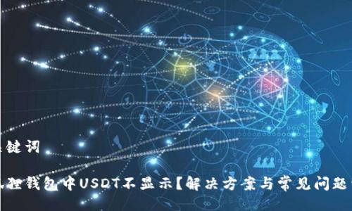 及关键词

小狐狸钱包中USDT不显示？解决方案与常见问题详解