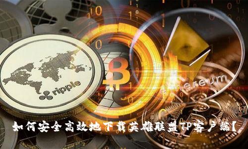 如何安全高效地下载英雄联盟TP客户端？