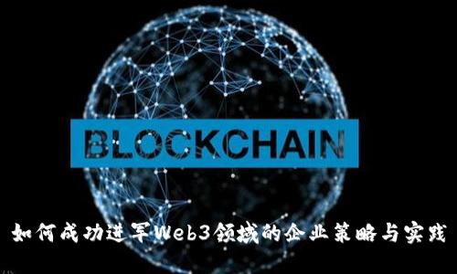 如何成功进军Web3领域的企业策略与实践