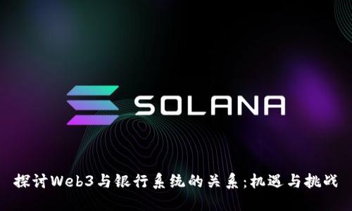 探讨Web3与银行系统的关系：机遇与挑战