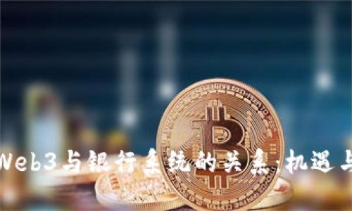 探讨Web3与银行系统的关系：机遇与挑战