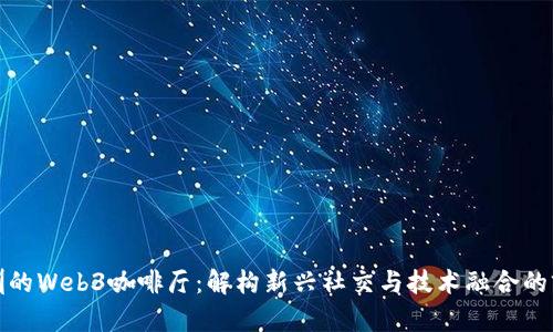 探索深圳的Web3咖啡厅：解构新兴社交与技术融合的前沿空间
