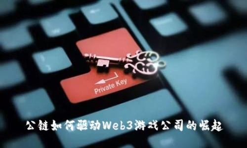 公链如何驱动Web3游戏公司的崛起