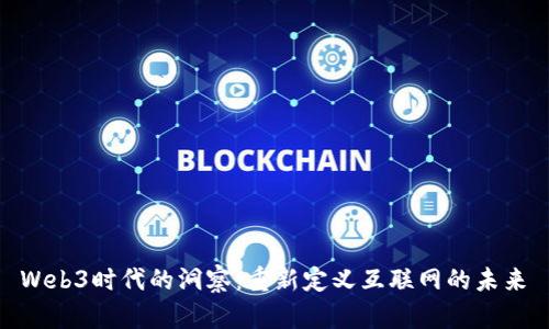  Web3时代的洞察：重新定义互联网的未来 