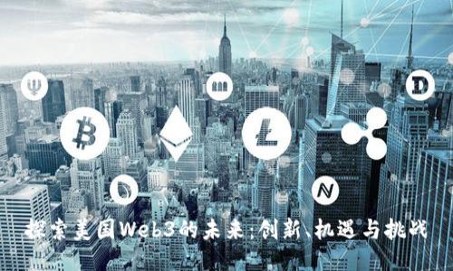 探索美国Web3的未来：创新、机遇与挑战
