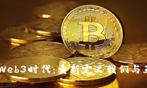 引领未来的Web3时代：重新定义我们与互联网的关系
