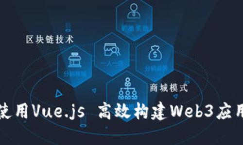如何使用Vue.js 高效构建Web3应用程序