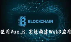 如何使用Vue.js 高效构建Web3应用程序