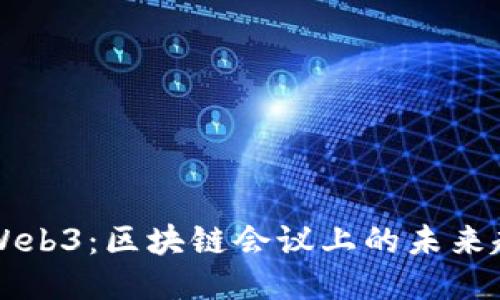 深入探讨Web3：区块链会议上的未来趋势与创新