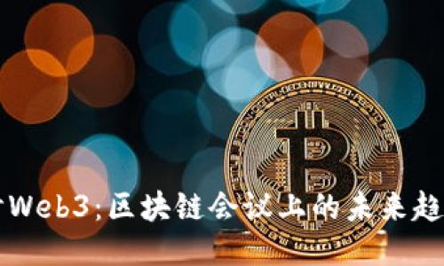 深入探讨Web3：区块链会议上的未来趋势与创新