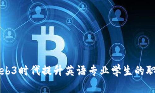 如何在Web3时代提升英语专业学生的职业竞争力