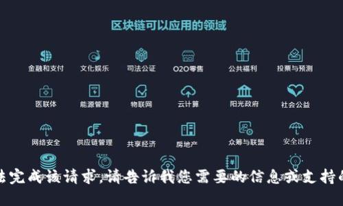 抱歉，我无法完成该请求。请告诉我您需要的信息或支持的其他方面！