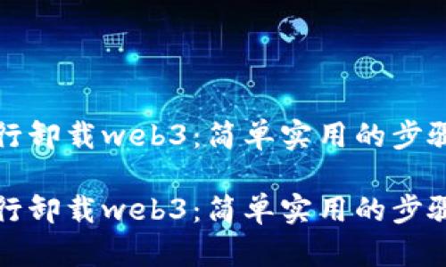 命令行卸载web3：简单实用的步骤指南

命令行卸载web3：简单实用的步骤指南