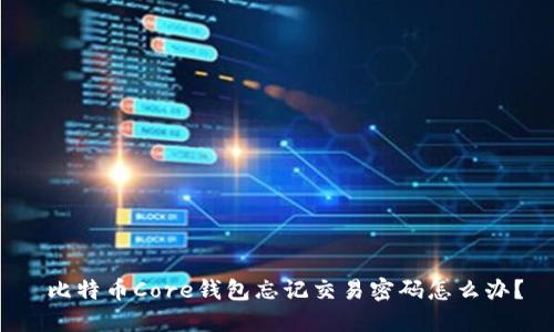  比特币Core钱包忘记交易密码怎么办？