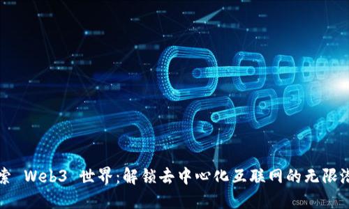 探索 Web3 世界：解锁去中心化互联网的无限潜力