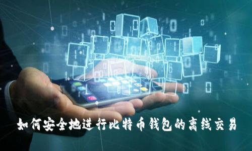 如何安全地进行比特币钱包的离线交易