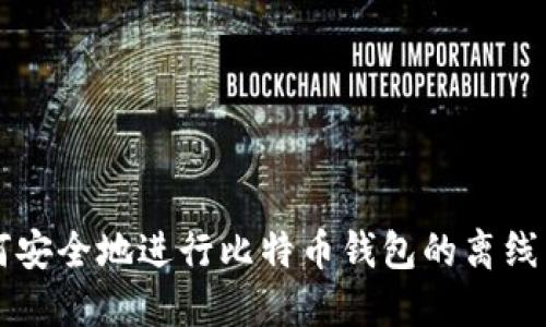 如何安全地进行比特币钱包的离线交易